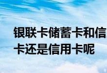 银联卡储蓄卡和信用卡的区别 银联卡是储蓄卡还是信用卡呢