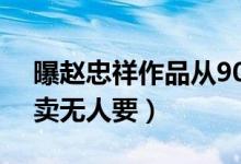 曝赵忠祥作品从90万跌价至688元（低价贱卖无人要）