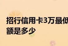 招行信用卡3万最低还款 招行信用卡最低还款额是多少