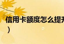 信用卡额度怎么提升快（如何提升信用卡额度）