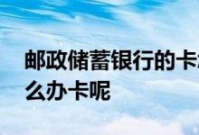 邮政储蓄银行的卡怎么办理 邮政储蓄银行怎么办卡呢