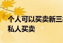 个人可以买卖新三板股票吗 新三板股票能否私人买卖 