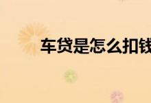 车贷是怎么扣钱的 车贷是怎么贷的