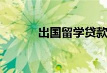 出国留学贷款（出国留学贷款）