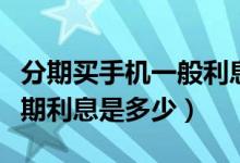 分期买手机一般利息多少（东亚银行买手机分期利息是多少）
