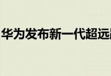 华为发布新一代超远距高精度毫米波交通雷达