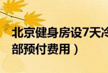 北京健身房设7天冷静期（申请退款可返还全部预付费用）