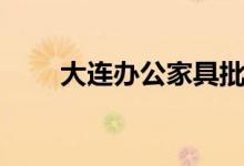 大连办公家具批发（大连办信用卡）