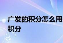 广发的积分怎么用最划算 广发积分怎么用纯积分