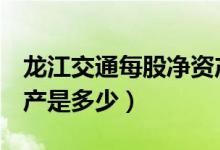 龙江交通每股净资产（龙江交通601188净资产是多少）