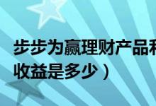 步步为赢理财产品利息是多少（步步为盈理财收益是多少）