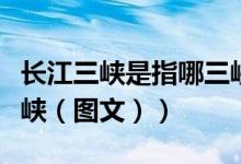长江三峡是指哪三峡图片（长江三峡是指哪三峡（图文））