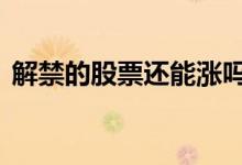 解禁的股票还能涨吗 解禁之后股票还会涨吗