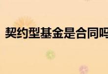 契约型基金是合同吗 契约型基金有没有风险