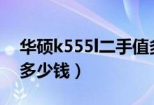 华硕k555l二手值多少钱（华硕K555价格是多少钱）
