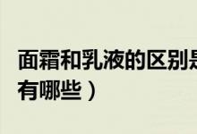 面霜和乳液的区别是什么（面霜和乳液的区别有哪些）