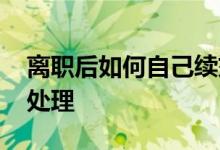 离职后如何自己续交社保 离职社保断了怎么处理 