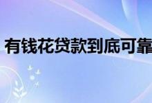 有钱花贷款到底可靠么（有钱花贷款可信吗）