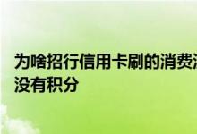 为啥招行信用卡刷的消费没有积分 为什么刷了招行的信用卡没有积分