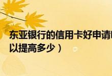 东亚银行的信用卡好申请吗（东亚银行信用卡的额度一般可以提高多少）