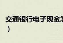 交通银行电子现金怎么取出来（交通银行电话）
