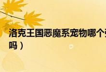 洛克王国恶魔系宠物哪个强（洛克王国恶魔系的鬼眼狂虫强吗）