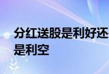 分红送股是利好还是利空 分红送转是利好还是利空