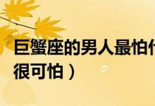 巨蟹座的男人最怕什么（为什么巨蟹座的男人很可怕）