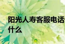 阳光人寿客服电话号码 阳光人寿客服电话是什么
