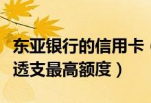 东亚银行的信用卡（东亚银行东亚银行信用卡透支最高额度）