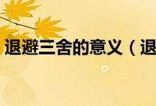 退避三舍的意义（退避三舍的意思（图文））