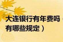 大连银行有年费吗（大连银行信用卡手续费都有哪些规定）