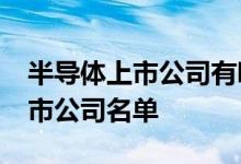 半导体上市公司有哪些2021年半导体龙头上市公司名单