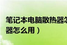 笔记本电脑散热器怎么用的（笔记本电脑散热器怎么用）