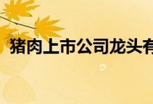猪肉上市公司龙头有哪些猪肉概念股票一览
