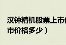 汉钟精机股票上市价格（汉钟精机002158上市价格多少）