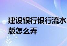 建设银行银行流水电子版 建设银行流水电子版怎么弄