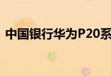  中国银行华为P20系列价格从4088元曝光！ 