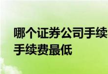 哪个证券公司手续费最低多少 哪个证券公司手续费最低