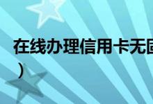 在线办理信用卡无固定电话（在线办理信用卡）