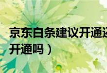 京东白条建议开通还是不开好（京东白条建议开通吗）