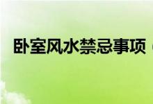卧室风水禁忌事项（卧室风水禁忌有哪些）