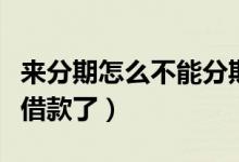 来分期怎么不能分期购物了（来分期怎么不能借款了）