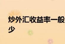 炒外汇收益率一般多少 炒外汇收益率一般多少