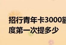 招行青年卡3000额度多久提额 招行3000额度第一次提多少