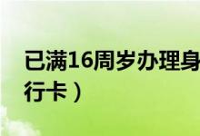 已满16周岁办理身份证（已满16周岁办理银行卡）