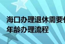 海口办理退休需要什么材料 2022年海口退休年龄办理流程 