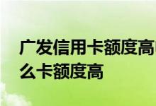 广发信用卡额度高申请什么卡 广发信用卡什么卡额度高