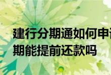 建行分期通如何申请提前还款 建行分期通60期能提前还款吗