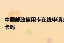 中国邮政信用卡在线申请办理 中国邮政储蓄银行卡办理信用卡吗